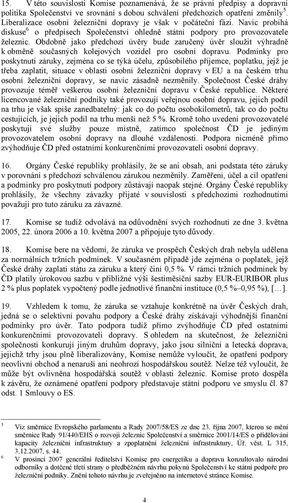 Obdobně jako předchozí úvěry bude zaručený úvěr sloužit výhradně k obměně současných kolejových vozidel pro osobní dopravu.