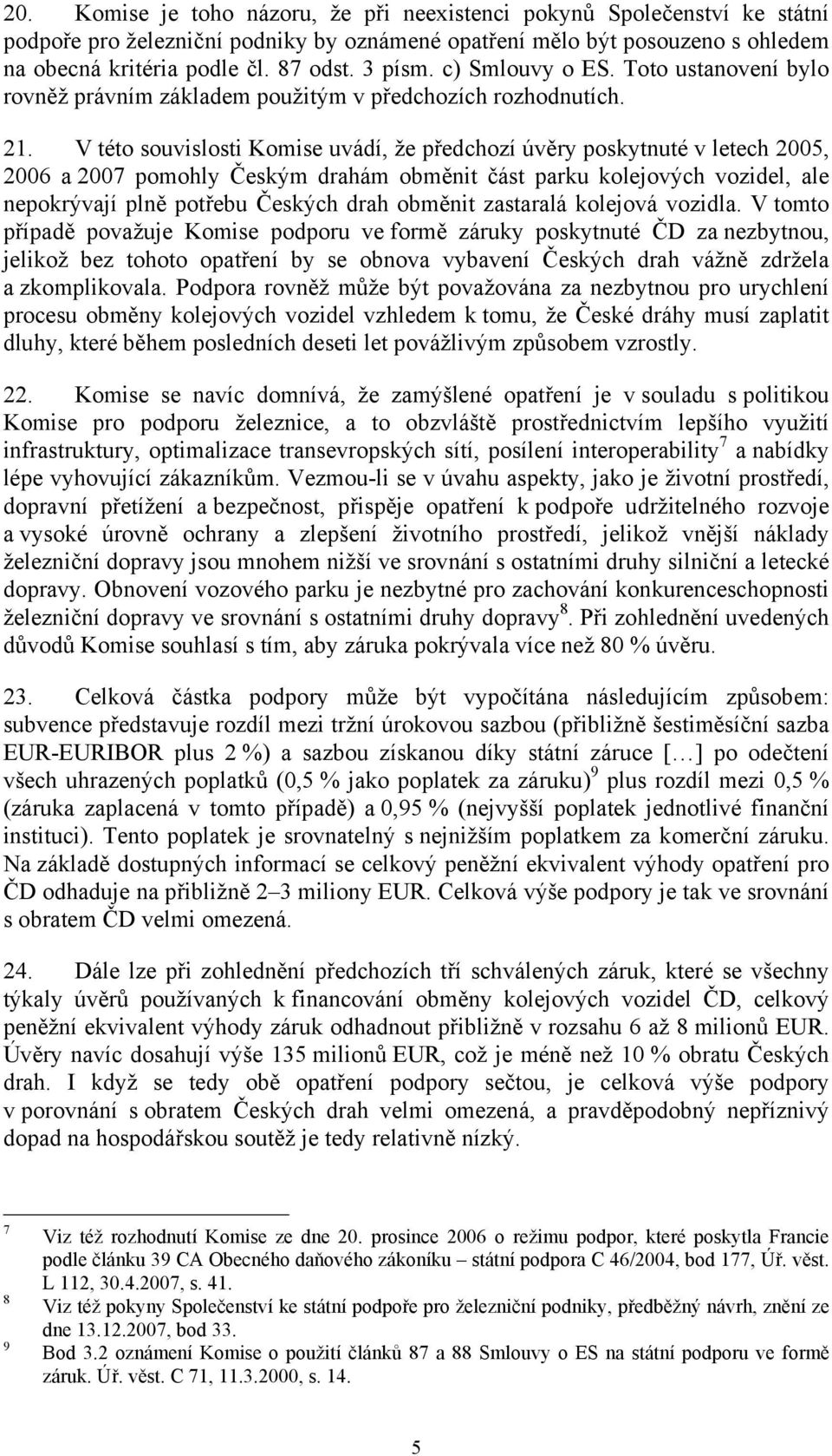 V této souvislosti Komise uvádí, že předchozí úvěry poskytnuté v letech 2005, 2006 a 2007 pomohly Českým drahám obměnit část parku kolejových vozidel, ale nepokrývají plně potřebu Českých drah