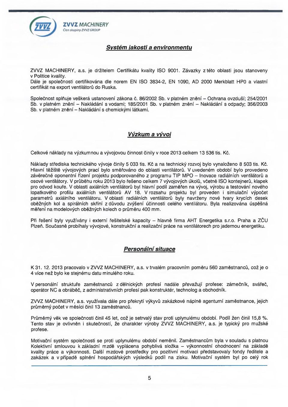 86/2002 Sb. v platném znění - Ochrana ovzduší; 254/2001 Sb. v platném znění - Nakládání s vodami; 185/2001 Sb. v platném znění - Nakládání s odpady; 356/2003 Sb.