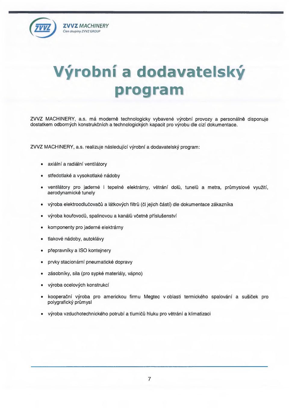 realizuje následující výrobní a dodavatelský program: axiální a radiální ventilátory středotlaké a vysokotlaké nádoby ventilátory pro jaderné i tepelné elektrárny, větrání dolů, tunelů a metra,