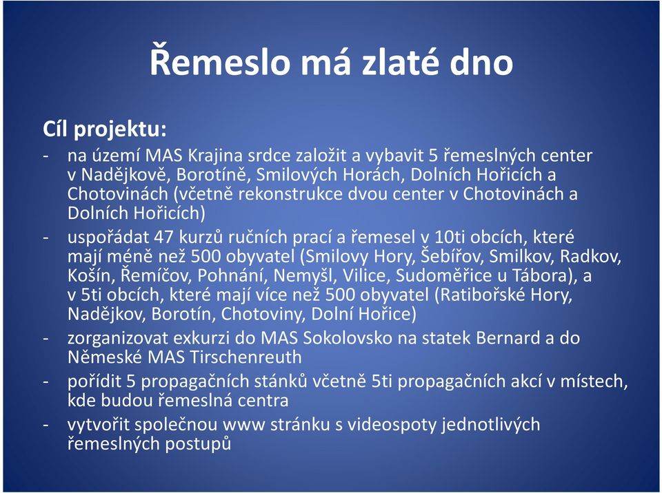 Nemyšl, Vilice, Sudoměřice u Tábora), a v5ti obcích, které mají více než 500 obyvatel (Ratibořské Hory, Nadějkov, Borotín, Chotoviny, Dolní Hořice) - zorganizovat exkurzi do MAS Sokolovsko na statek