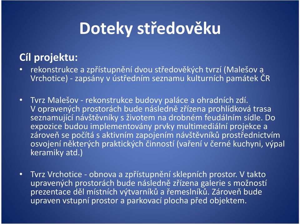 Do expozice budou implementovány prvky multimediální projekce a zároveň se počítá saktivním zapojením návštěvníků prostřednictvím osvojení některých praktických činností (vaření včerné kuchyni, výpal