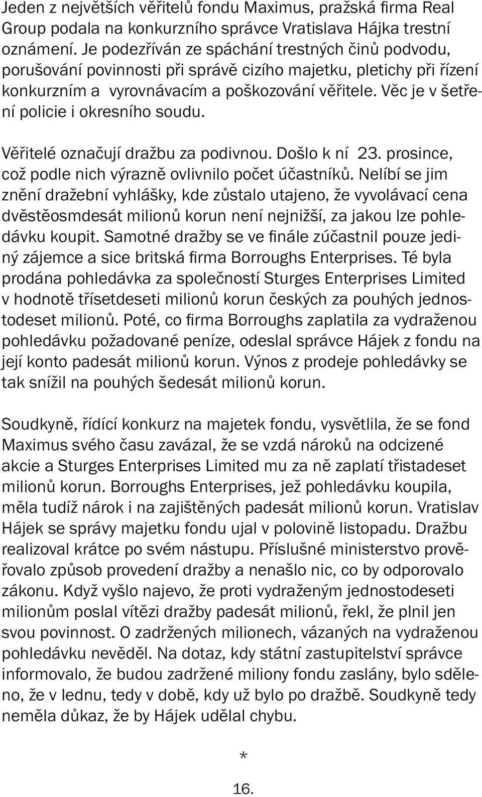 Věc je v šetření policie i okresního soudu. Věřitelé označují dražbu za podivnou. Došlo k ní 23. prosince, což podle nich výrazně ovlivnilo počet účastníků.