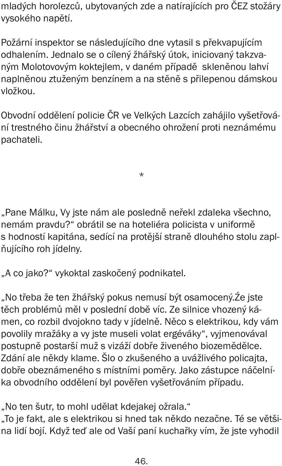 Obvodní oddělení policie ČR ve Velkých Lazcích zahájilo vyšetřování trestného činu žhářství a obecného ohrožení proti neznámému pachateli.