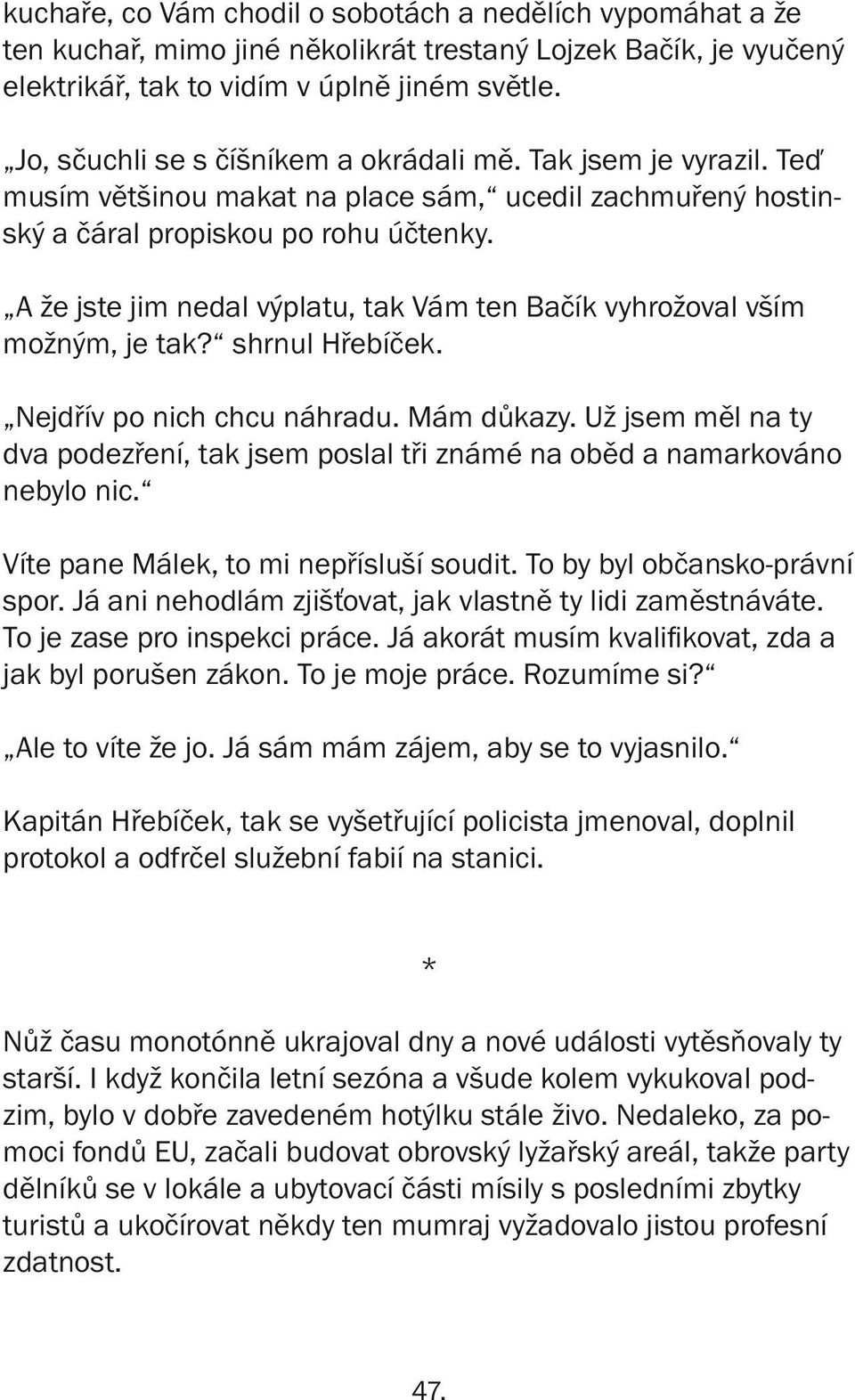 A že jste jim nedal výplatu, tak Vám ten Bačík vyhrožoval vším možným, je tak? shrnul Hřebíček. Nejdřív po nich chcu náhradu. Mám důkazy.