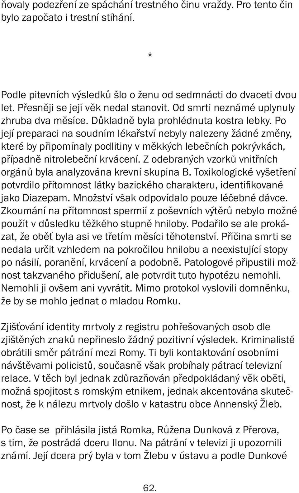 Po její preparaci na soudním lékařství nebyly nalezeny žádné změny, které by připomínaly podlitiny v měkkých lebečních pokrývkách, případně nitrolebeční krvácení.