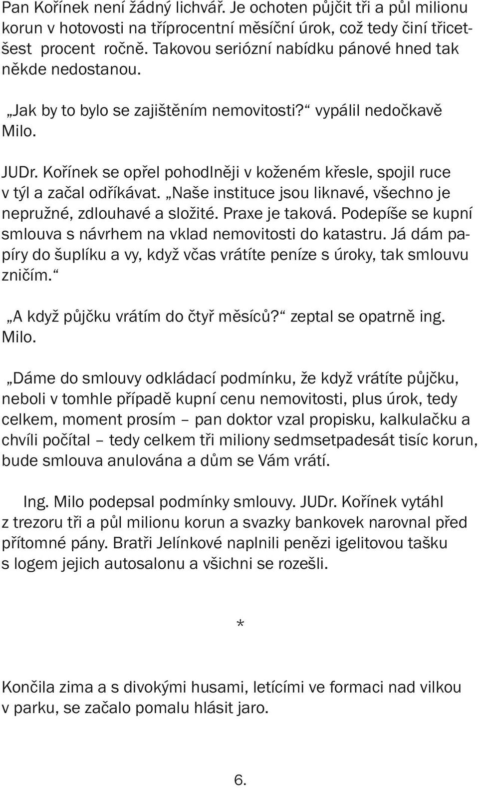 Kořínek se opřel pohodlněji v koženém křesle, spojil ruce v týl a začal odříkávat. Naše instituce jsou liknavé, všechno je nepružné, zdlouhavé a složité. Praxe je taková.