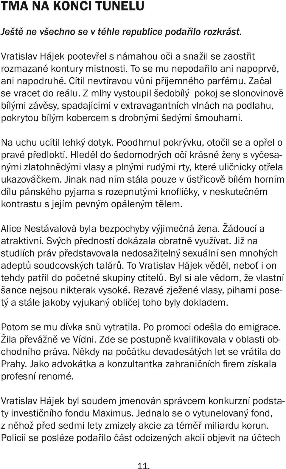 Z mlhy vystoupil šedobílý pokoj se slonovinově bílými závěsy, spadajícími v extravagantních vlnách na podlahu, pokrytou bílým kobercem s drobnými šedými šmouhami. Na uchu ucítil lehký dotyk.