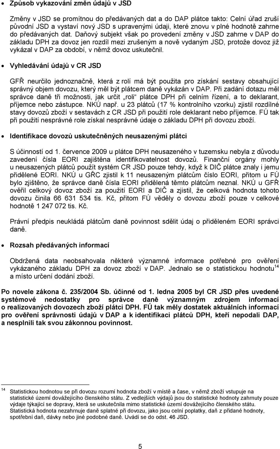 Daňový subjekt však po provedení změny v JSD zahrne v DAP do základu DPH za dovoz jen rozdíl mezi zrušeným a nově vydaným JSD, protože dovoz již vykázal v DAP za období, v němž dovoz uskutečnil.