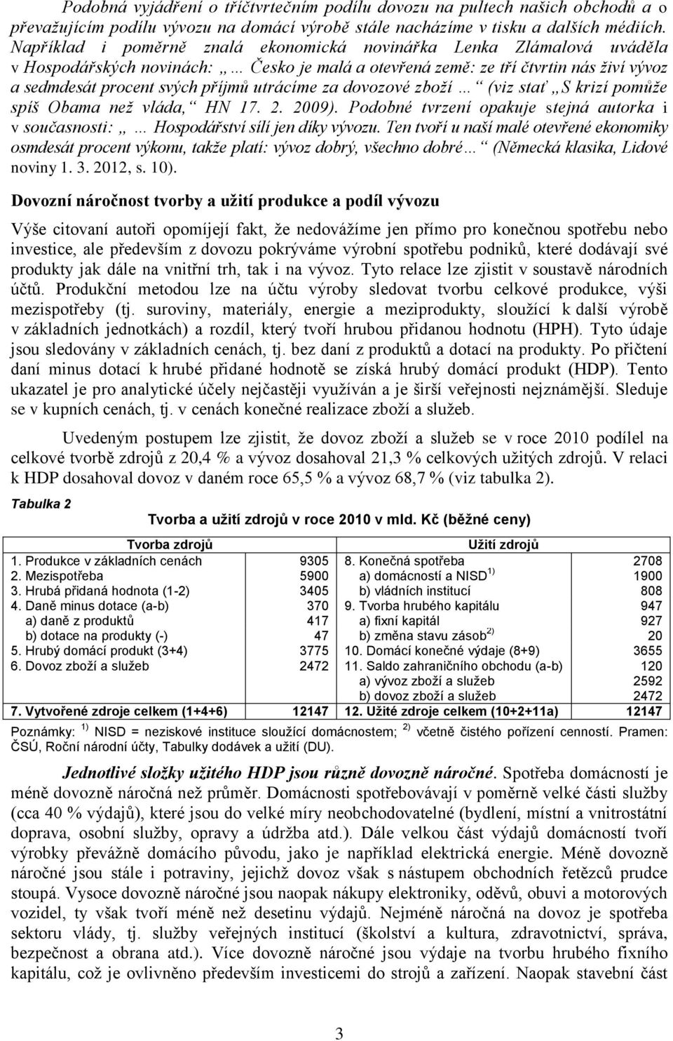 za dovozové zboží (viz stať S krizí pomůže spíš Obama než vláda, HN 17. 2. 2009). Podobné tvrzení opakuje stejná autorka i v současnosti: Hospodářství sílí jen díky vývozu.