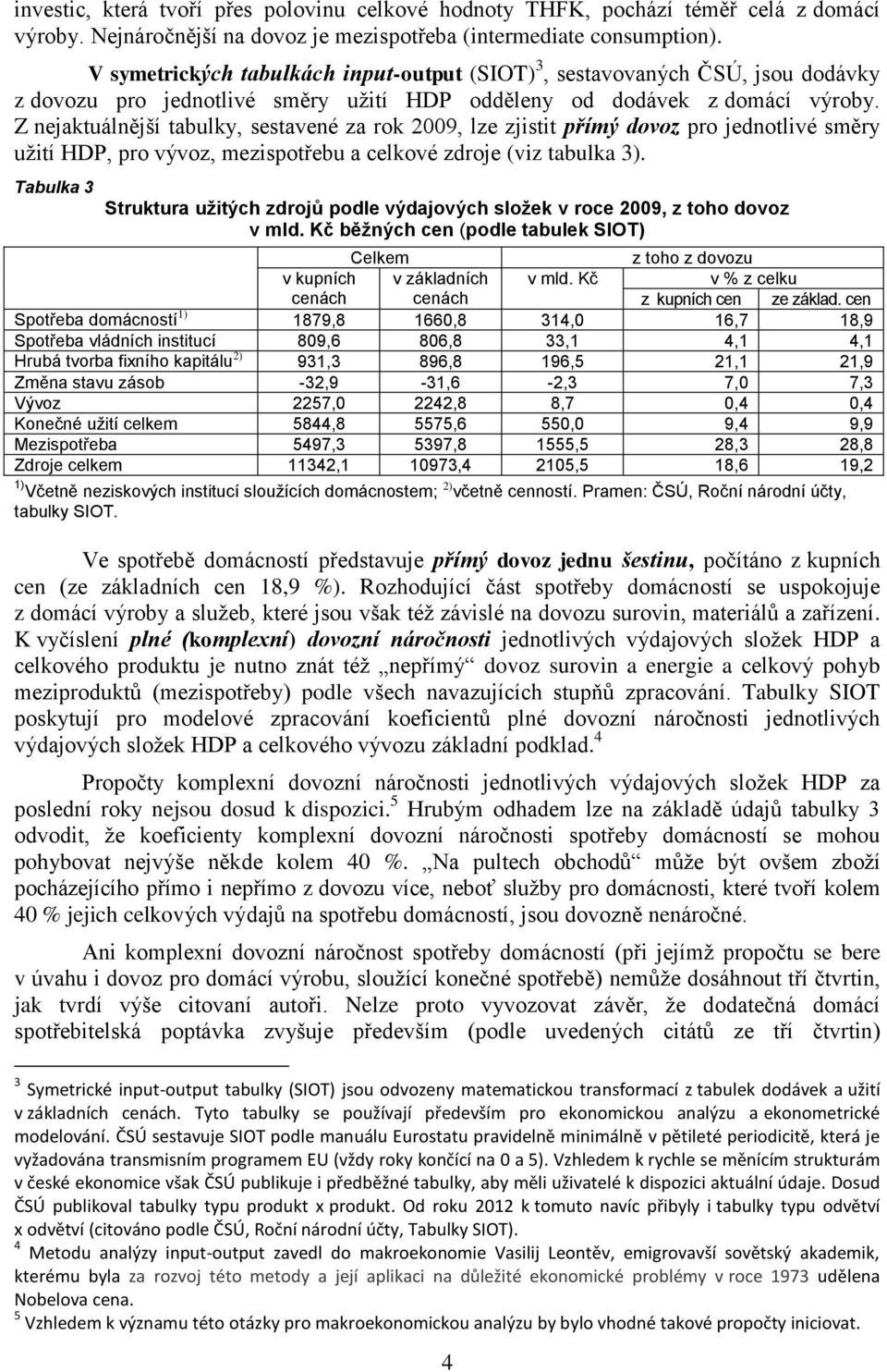 Z nejaktuálnější tabulky, sestavené za rok 2009, lze zjistit přímý dovoz pro jednotlivé směry užití HDP, pro vývoz, mezispotřebu a celkové zdroje (viz tabulka 3).