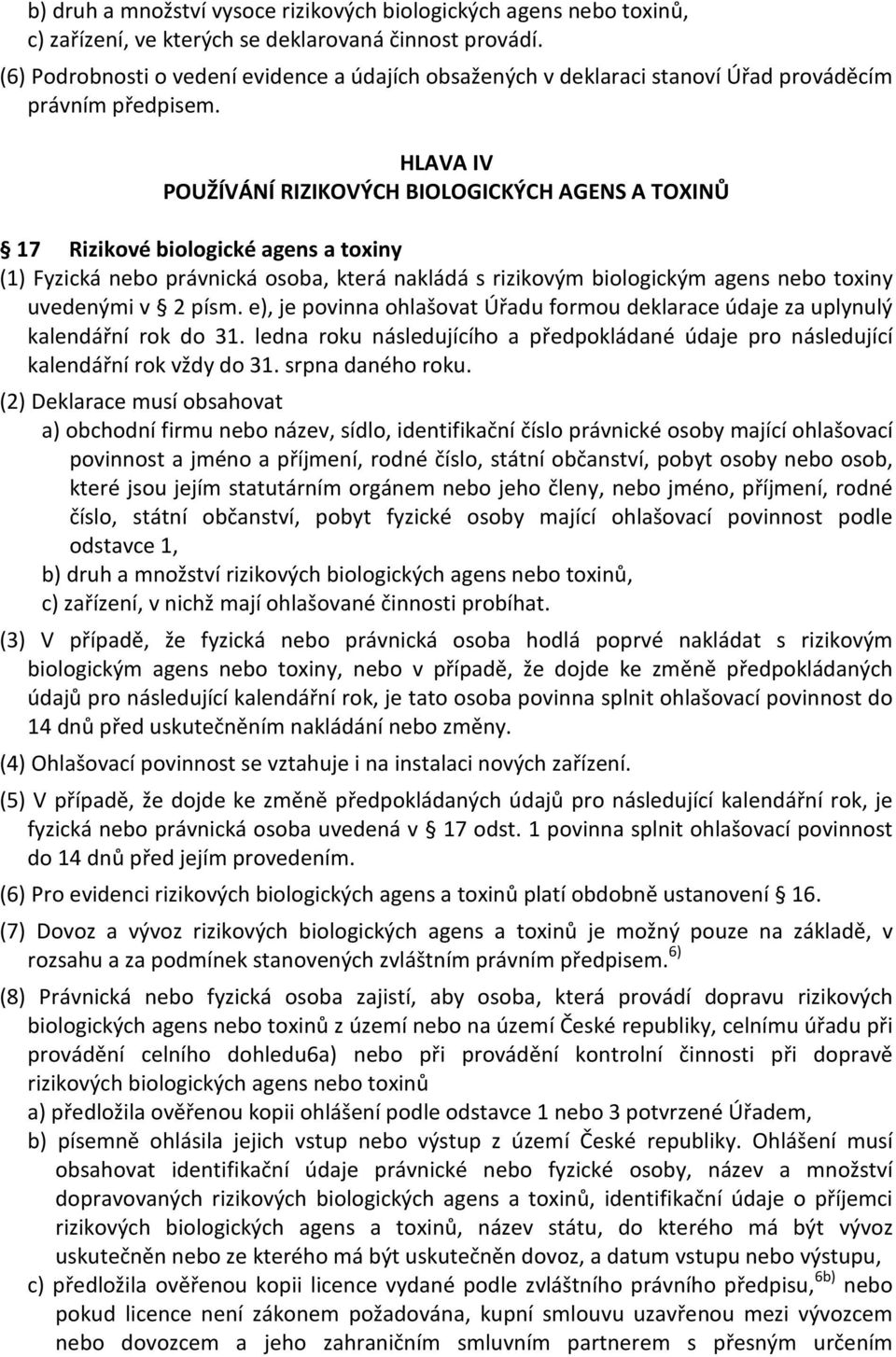 HLAVA IV POUŽÍVÁNÍ RIZIKOVÝCH BIOLOGICKÝCH AGENS A TOXINŮ 17 Rizikové biologické agens a toxiny (1) Fyzická nebo právnická osoba, která nakládá s rizikovým biologickým agens nebo toxiny uvedenými v 2