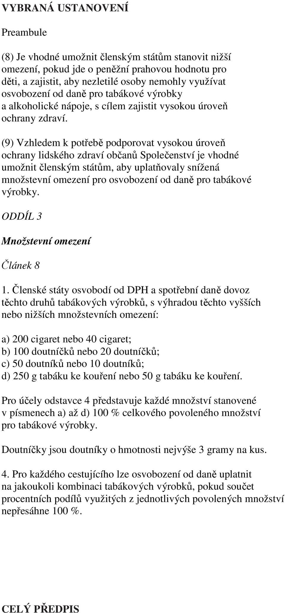 (9) Vzhledem k potřebě podporovat vysokou úroveň ochrany lidského zdraví občanů Společenství je vhodné umožnit členským státům, aby uplatňovaly snížená množstevní omezení pro osvobození od daně pro