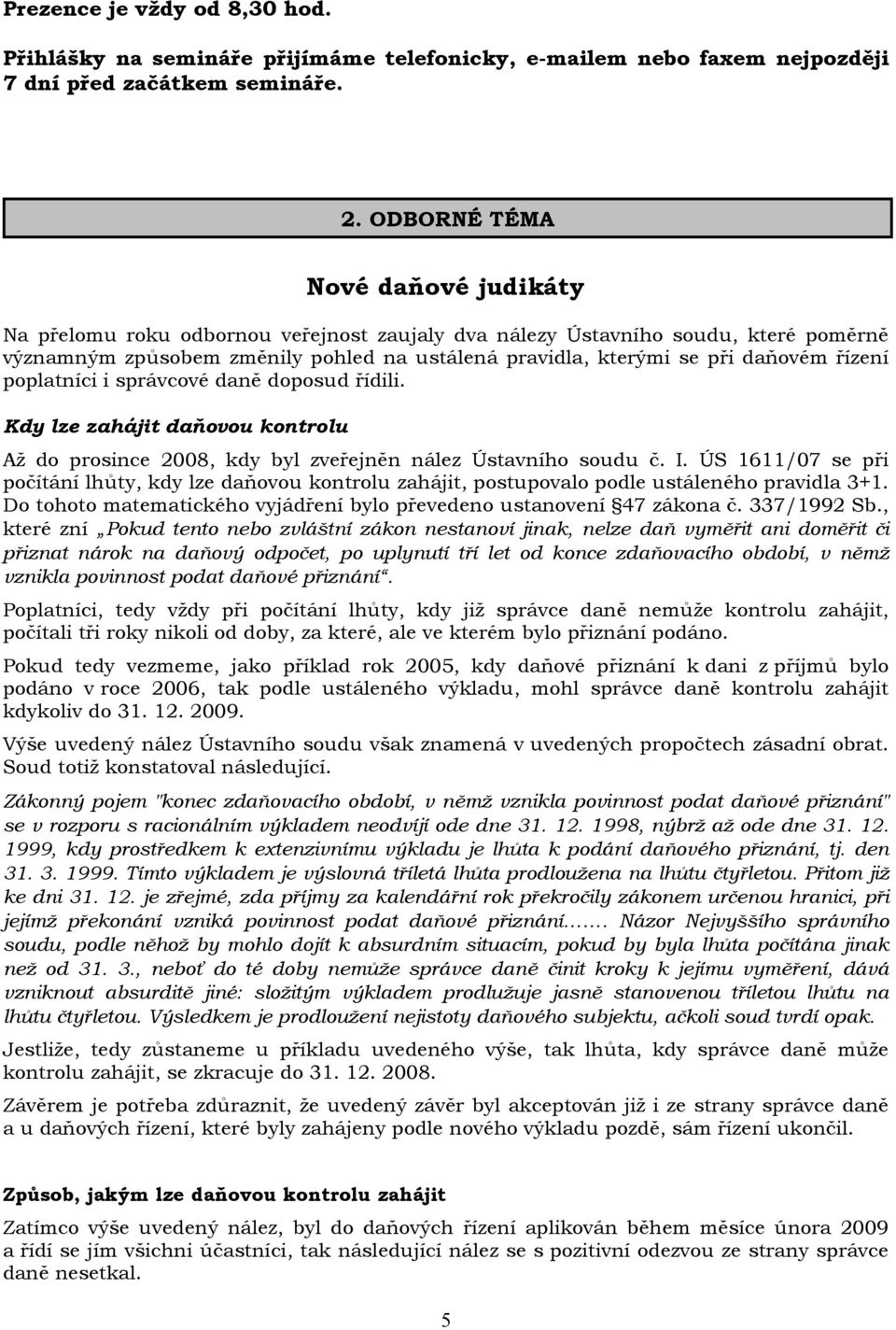 řízení poplatníci i správcové daně doposud řídili. Kdy lze zahájit daňovou kontrolu Až do prosince 2008, kdy byl zveřejněn nález Ústavního soudu č. I.
