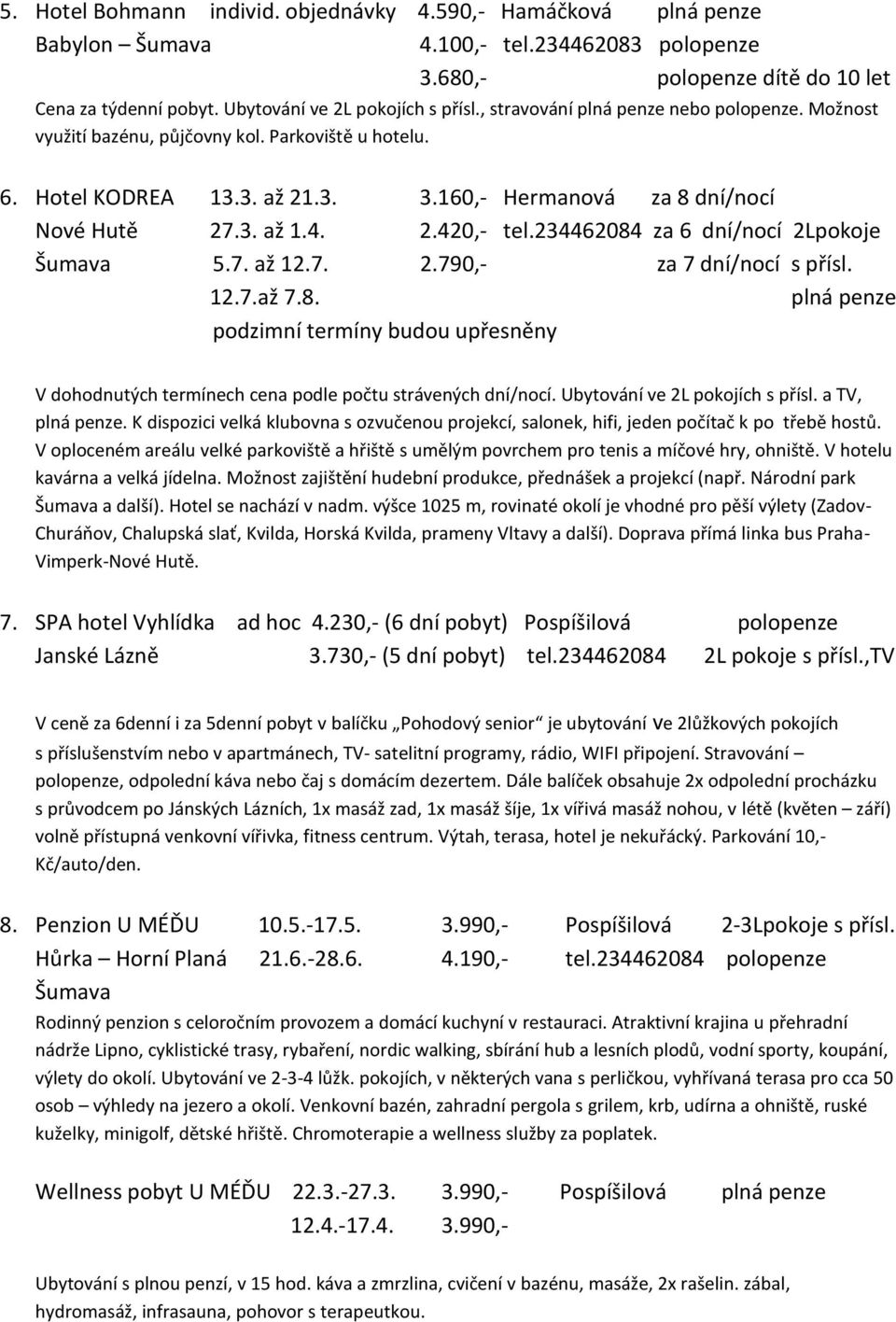 160,- Hermanová za 8 dní/nocí Nové Hutě 27.3. až 1.4. 2.420,- tel.234462084 za 6 dní/nocí 2Lpokoje Šumava 5.7. až 12.7. 2.790,- za 7 dní/nocí s přísl. 12.7.až 7.8. plná penze podzimní termíny budou upřesněny V dohodnutých termínech cena podle počtu strávených dní/nocí.