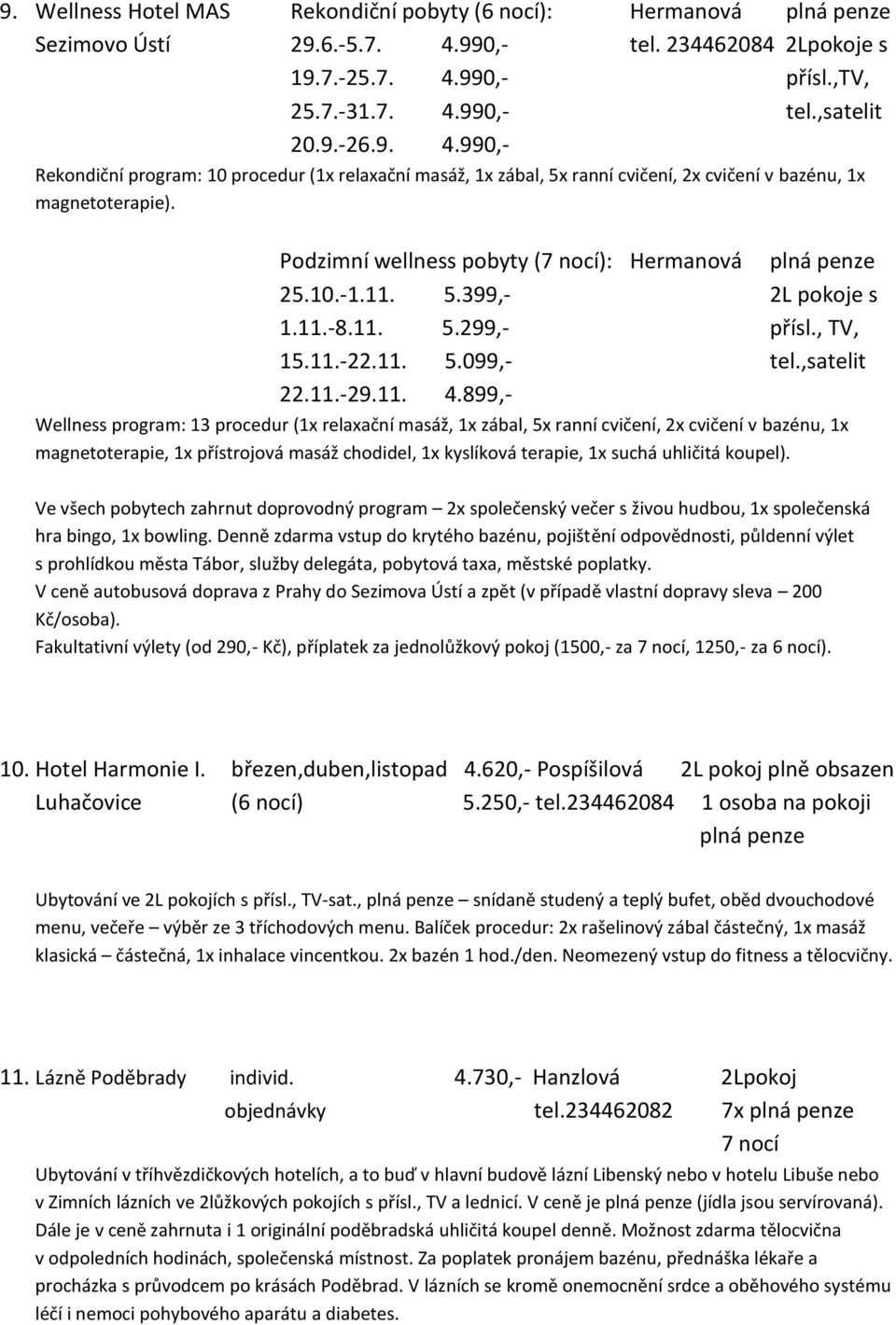 11. 5.399,- 2L pokoje s 1.11.-8.11. 5.299,- přísl., TV, 15.11.-22.11. 5.099,- tel.,satelit 22.11.-29.11. 4.