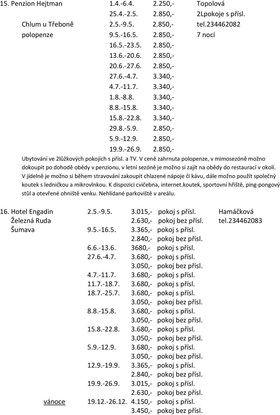 a TV. V ceně zahrnuta polopenze, v mimosezóně možno dokoupit po dohodě obědy v penzionu, v letní sezóně je možno si zajít na obědy do restaurací v okolí.