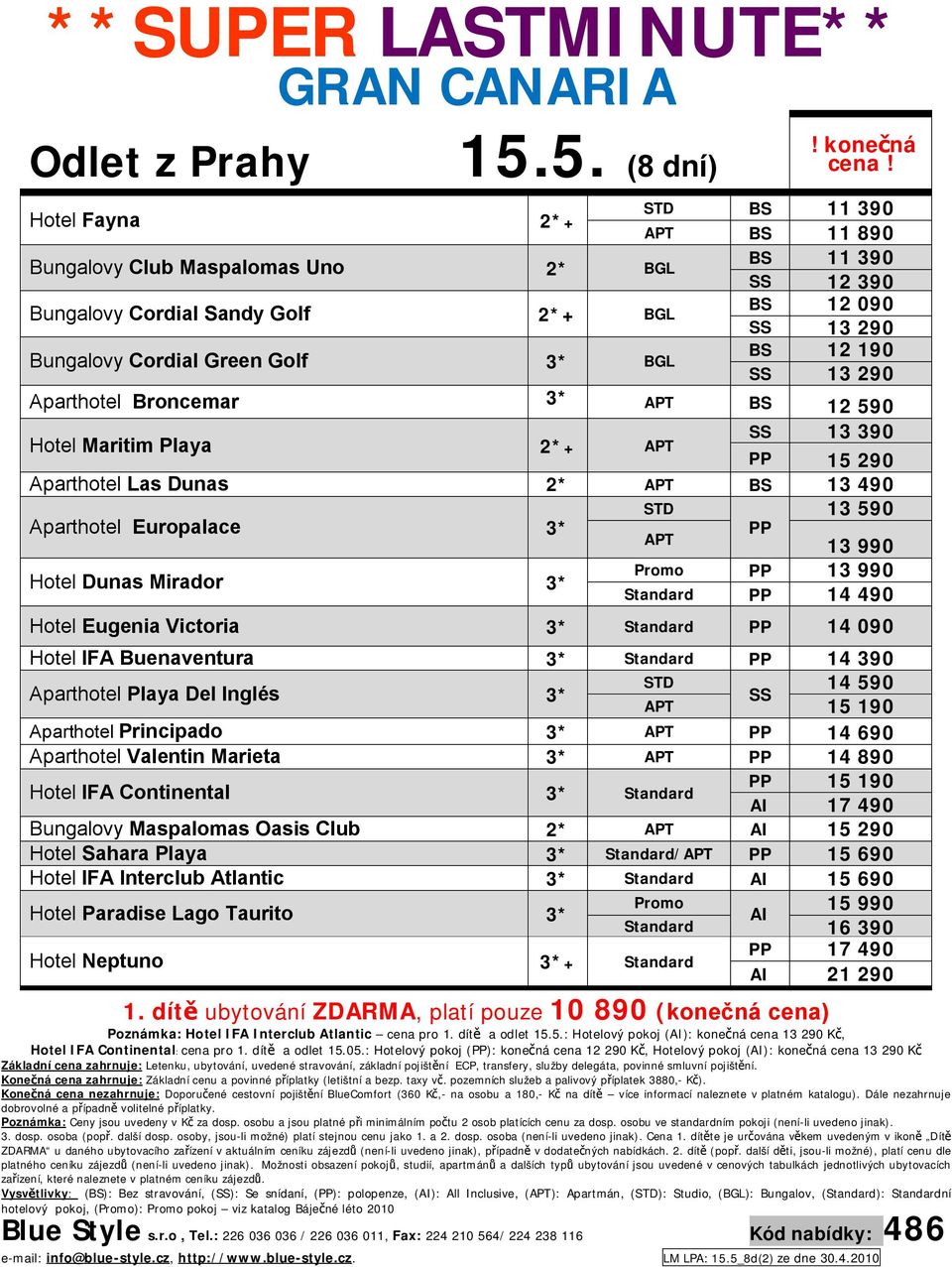 Hotel Fayna 2*+ BS 11 390 APT BS 11 890 Bungalovy Club Maspalomas Uno 2* BGL BS 11 390 SS 12 390 Bungalovy Cordial Sandy Golf 2*+ BGL BS 12 090 SS 13 290 Bungalovy Cordial Green Golf 3* BGL BS 12 190