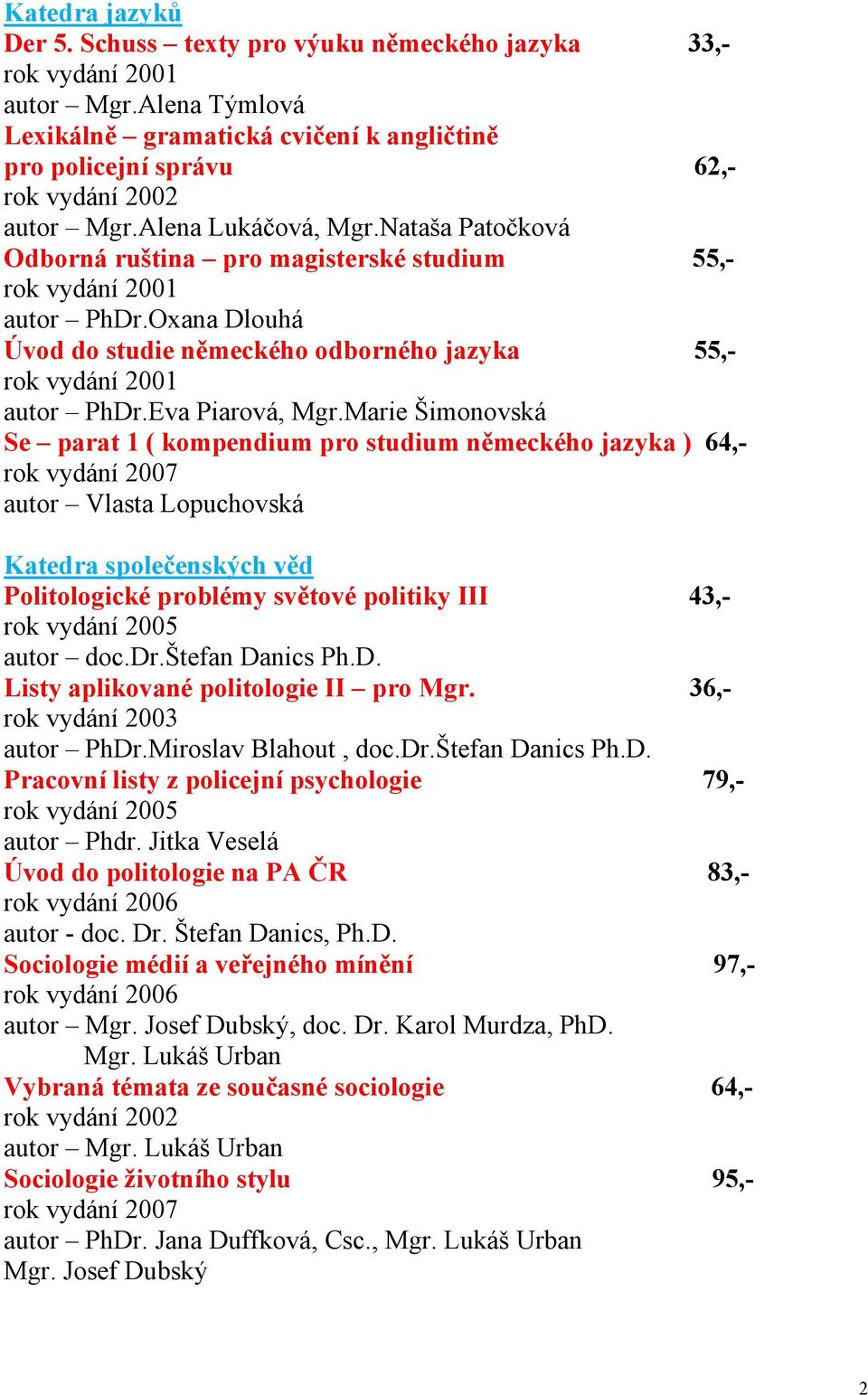 Marie Šimonovská Se parat 1 ( kompendium pro studium německého jazyka ) 64,- autor Vlasta Lopuchovská Katedra společenských věd Politologické problémy světové politiky III 43,- autor doc.dr.štefan Danics Ph.