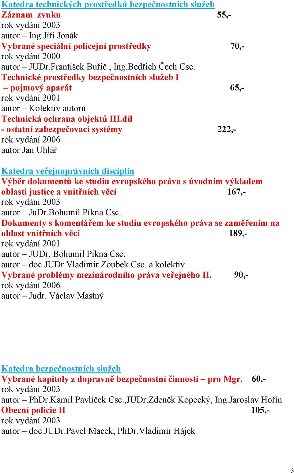 díl - ostatní zabezpečovací systémy 222,- autor Jan Uhlář Katedra veřejnoprávních disciplín Výběr dokumentů ke studiu evropského práva s úvodním výkladem oblasti justice a vnitřních věcí 167,- autor