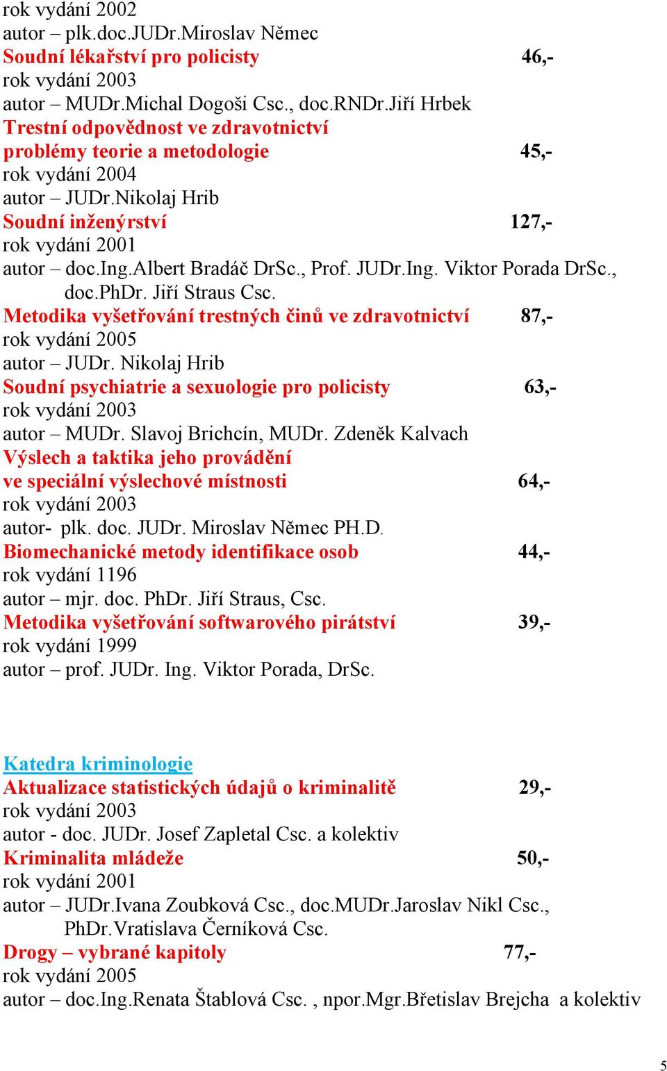 Viktor Porada DrSc., doc.phdr. Jiří Straus Csc. Metodika vyšetřování trestných činů ve zdravotnictví 87,- autor JUDr. Nikolaj Hrib Soudní psychiatrie a sexuologie pro policisty 63,- autor MUDr.