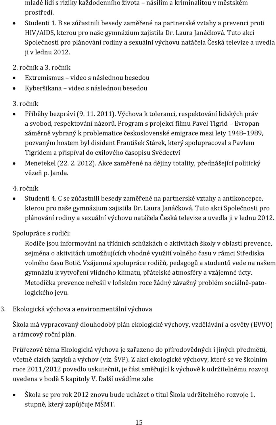 Tuto akci Společnosti pro plánování rodiny a sexuální výchovu natáčela Česká televize a uvedla ji v lednu 2012. 2. ročník a 3.