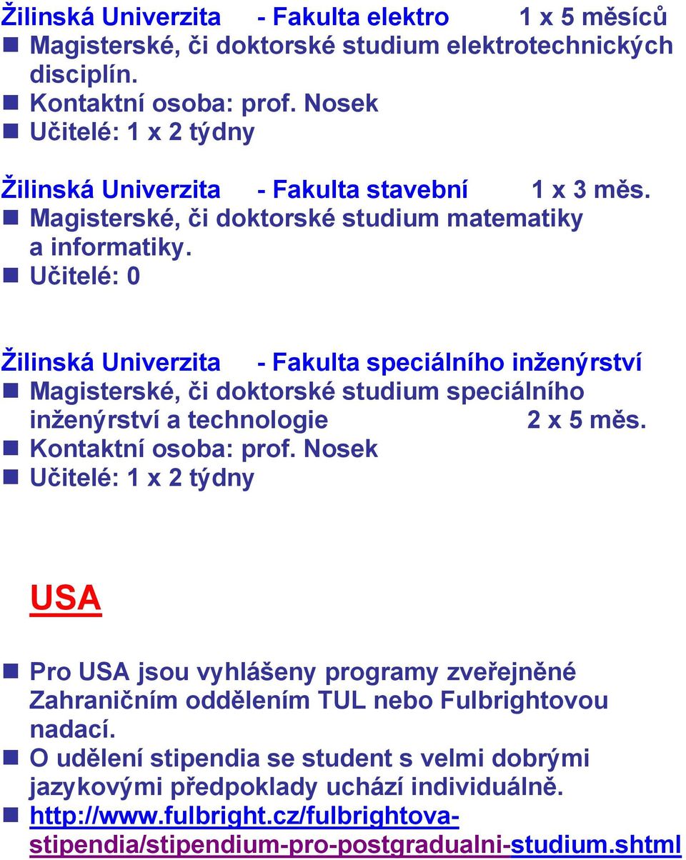 Učitelé: 0 Žilinská Univerzita - Fakulta speciálního inženýrství Magisterské, či doktorské studium speciálního inženýrství a technologie 2 x 5 měs.