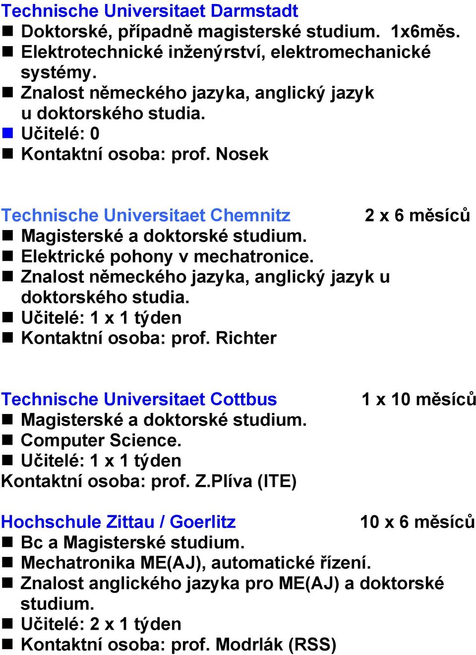 Znalost německého jazyka, anglický jazyk u doktorského studia. Učitelé: 1 x 1 týden Kontaktní osoba: prof. Richter Technische Universitaet Cottbus Magisterské a doktorské studium. Computer Science.