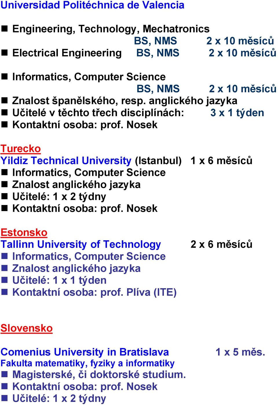 anglického jazyka Učitelé v těchto třech disciplínách: 3 x 1 týden Turecko Yildiz Technical University (Istanbul) 1 x 6 měsíců Informatics, Computer Science Znalost