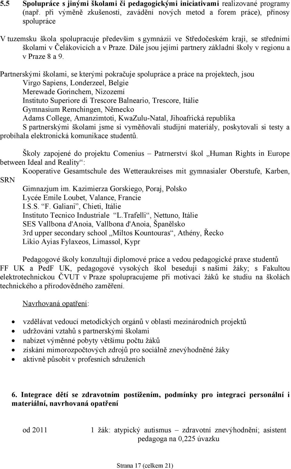 Dále jsou jejími partnery základní školy v regionu a v Praze 8 a 9.