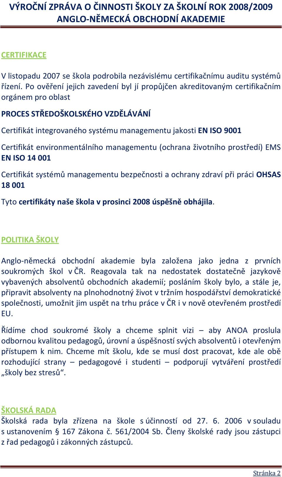 Certifikát environmentálního managementu (ochrana životního prostředí) EMS EN ISO 14 001 Certifikát systémů managementu bezpečnosti a ochrany zdraví při práci OHSAS 18 001 Tyto certifikáty naše škola