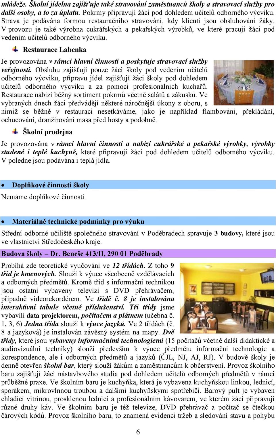 V provozu je také výrobna cukrářských a pekařských výrobků, ve které pracují ţáci pod vedením učitelů odborného výcviku.