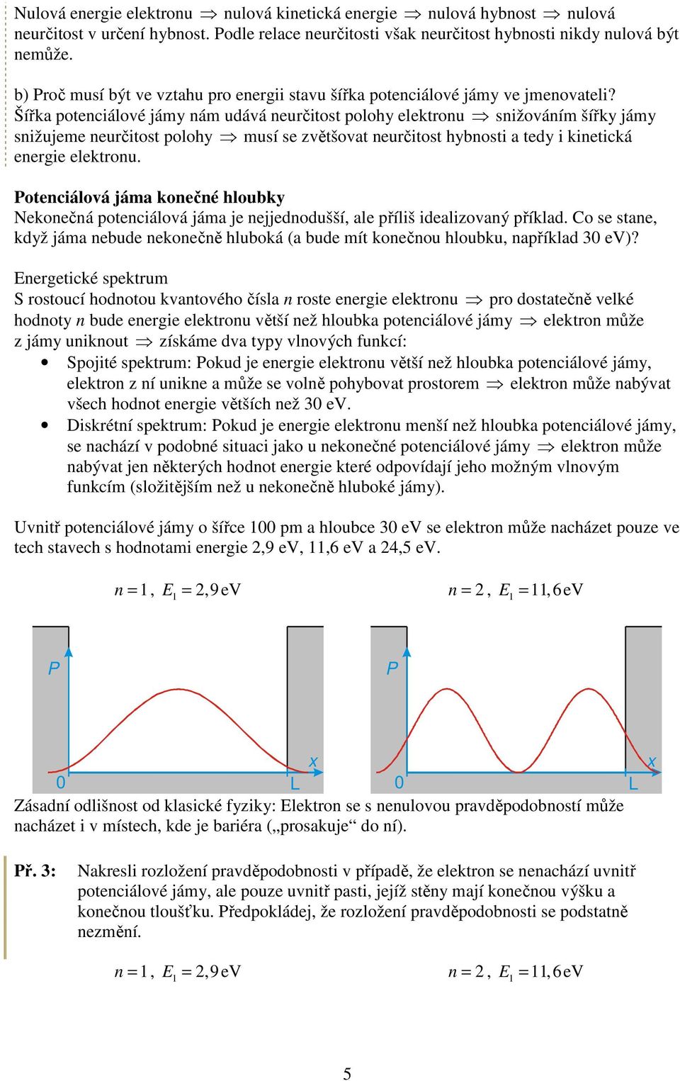 Šířka potenciálové jámy nám udává neurčitost polohy elektronu snižováním šířky jámy snižujeme neurčitost polohy musí se zvětšovat neurčitost hybnosti a tedy i kinetická energie elektronu.