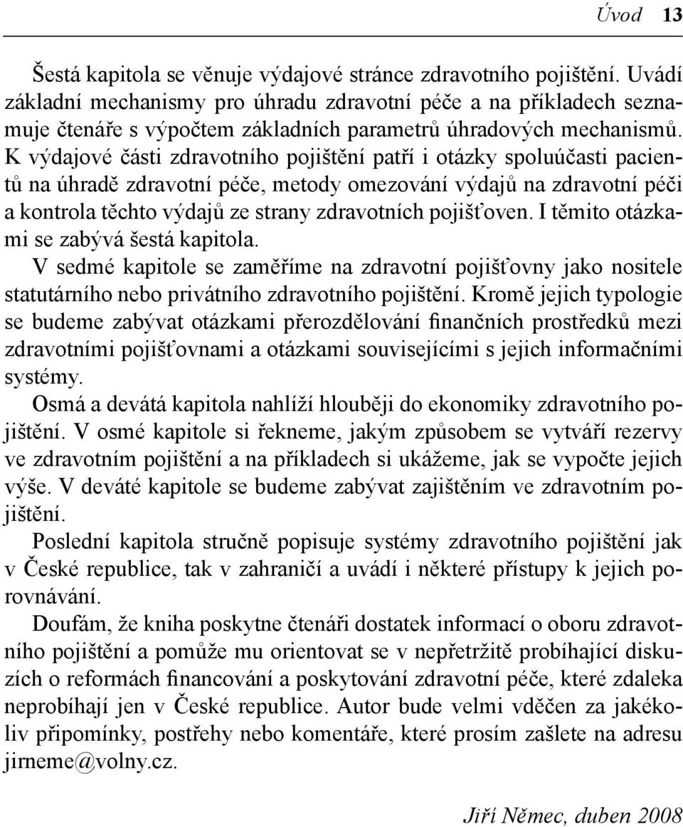 K výdajové části zdravotního pojištění patří i otázky spoluúčasti pacientů na úhradě zdravotní péče, metody omezování výdajů na zdravotní péči a kontrola těchto výdajů ze strany zdravotních