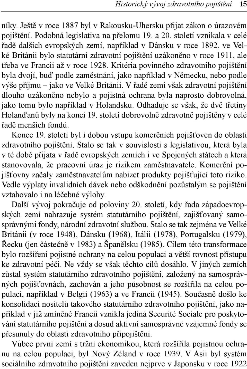 Kritéria povinného zdravotního pojištění byla dvojí, buď podle zaměstnání, jako například v Německu, nebo podle výše příjmu jako ve Velké Británii.