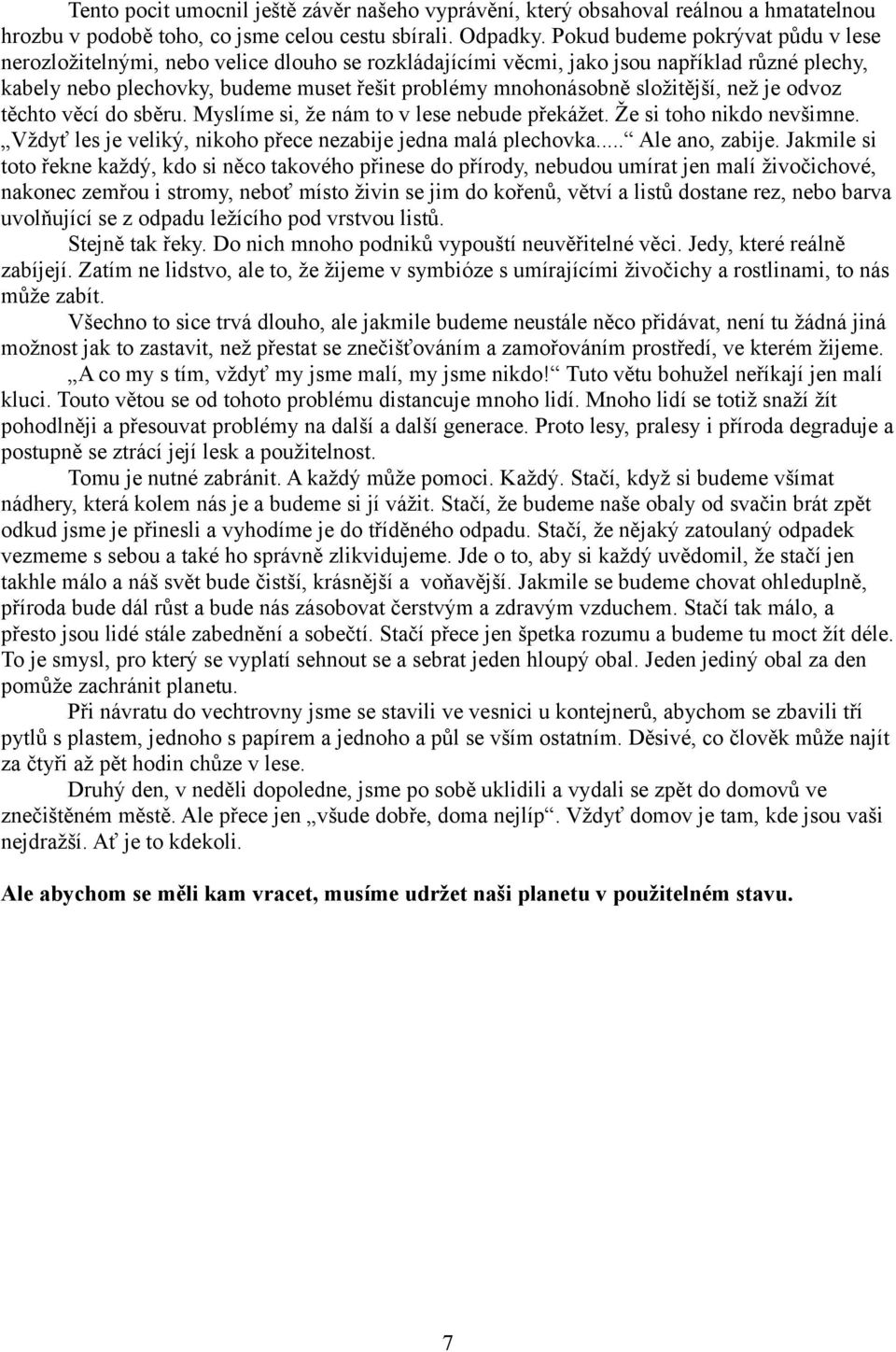 složitější, než je odvoz těchto věcí do sběru. Myslíme si, že nám to v lese nebude překážet. Že si toho nikdo nevšimne. Vždyť les je veliký, nikoho přece nezabije jedna malá plechovka.