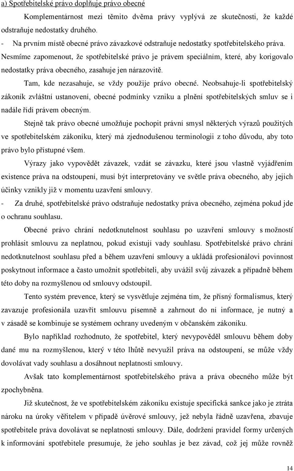 Nesmíme zapomenout, že spotřebitelské právo je právem speciálním, které, aby korigovalo nedostatky práva obecného, zasahuje jen nárazovitě. Tam, kde nezasahuje, se vždy použije právo obecné.