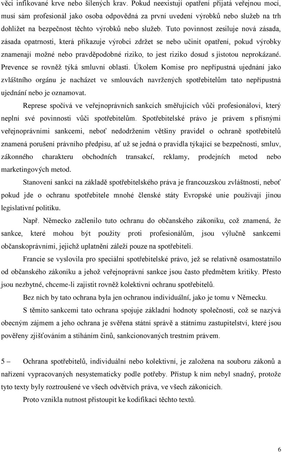 Tuto povinnost zesiluje nová zásada, zásada opatrnosti, která přikazuje výrobci zdržet se nebo učinit opatření, pokud výrobky znamenají možné nebo pravděpodobné riziko, to jest riziko dosud s