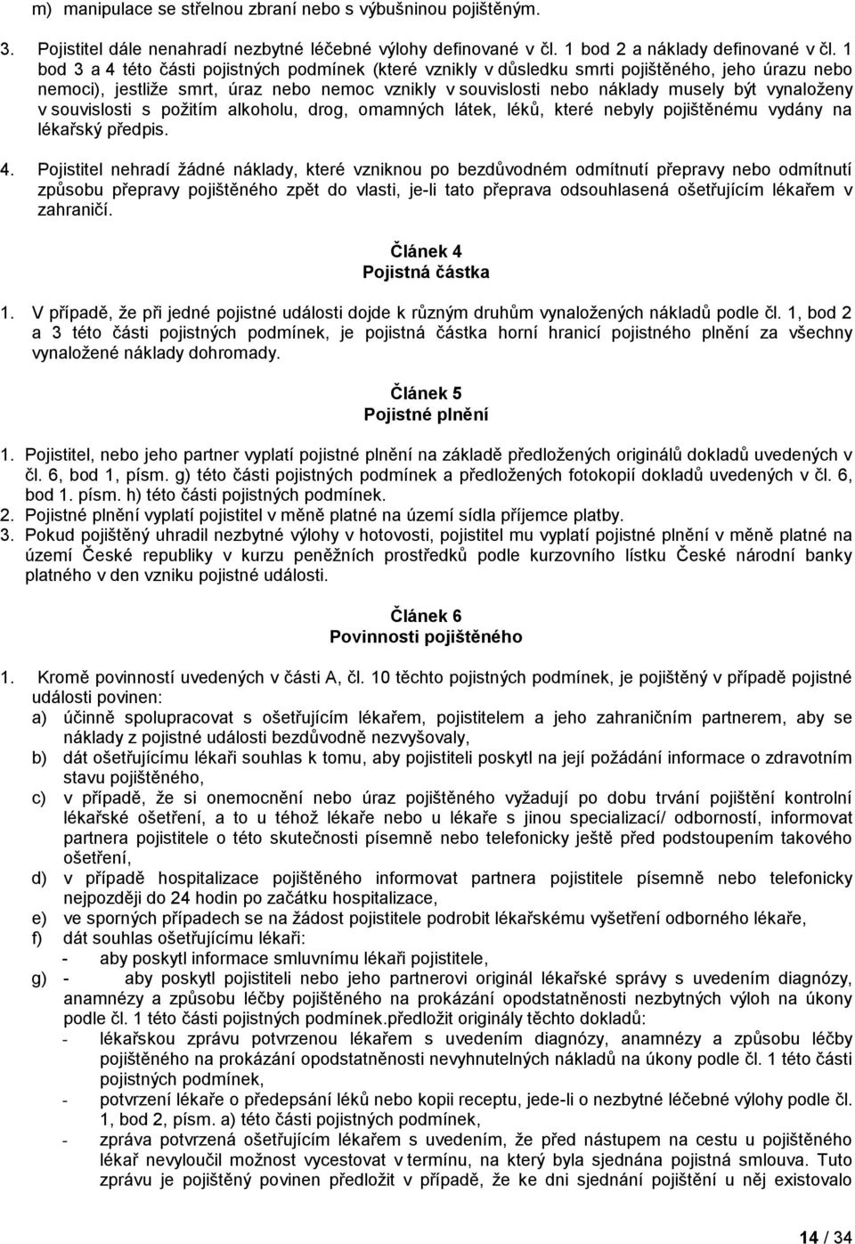 vynaloženy v souvislosti s požitím alkoholu, drog, omamných látek, léků, které nebyly pojištěnému vydány na lékařský předpis. 4.