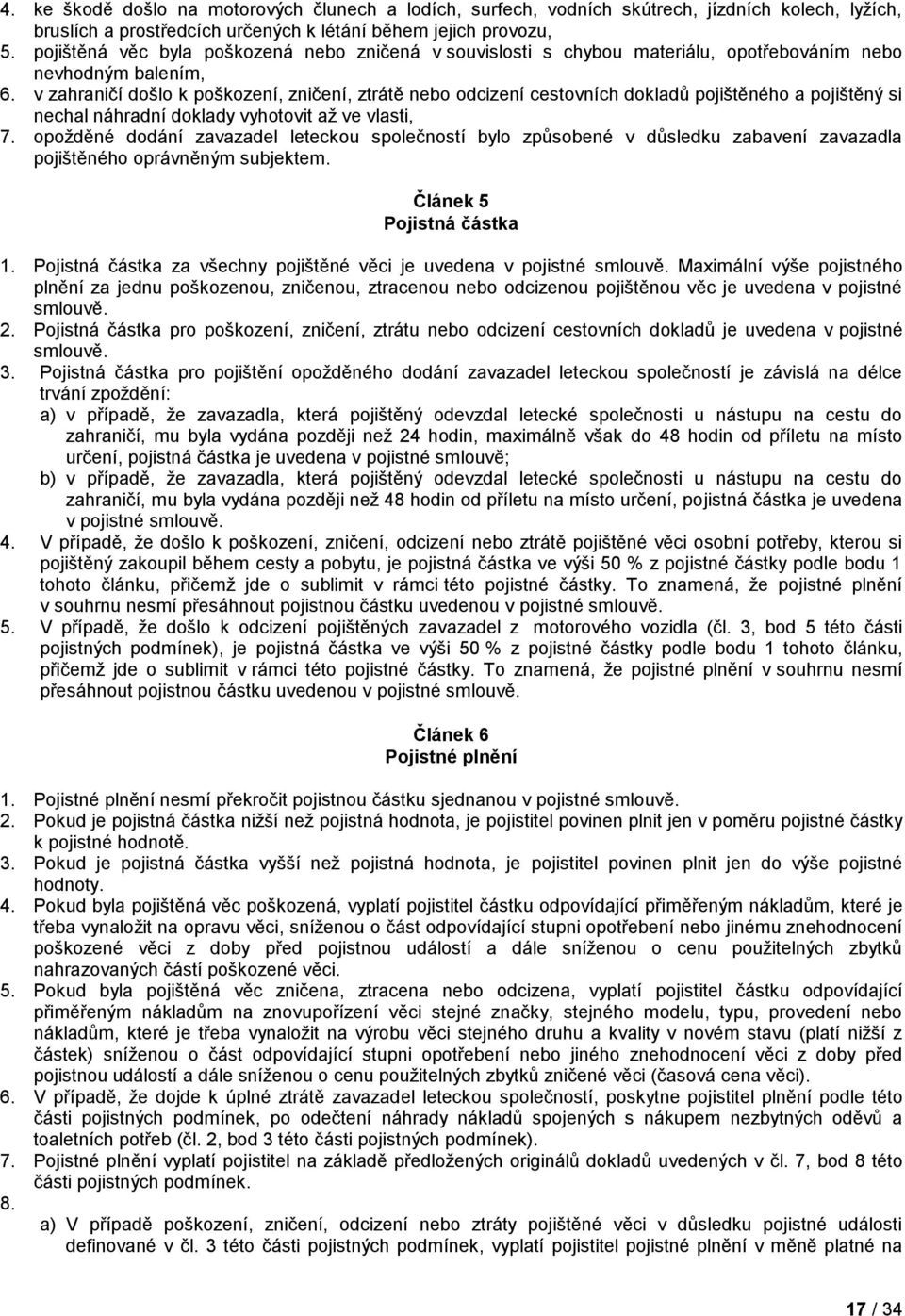 v zahraničí došlo k poškození, zničení, ztrátě nebo odcizení cestovních dokladů pojištěného a pojištěný si nechal náhradní doklady vyhotovit až ve vlasti, 7.