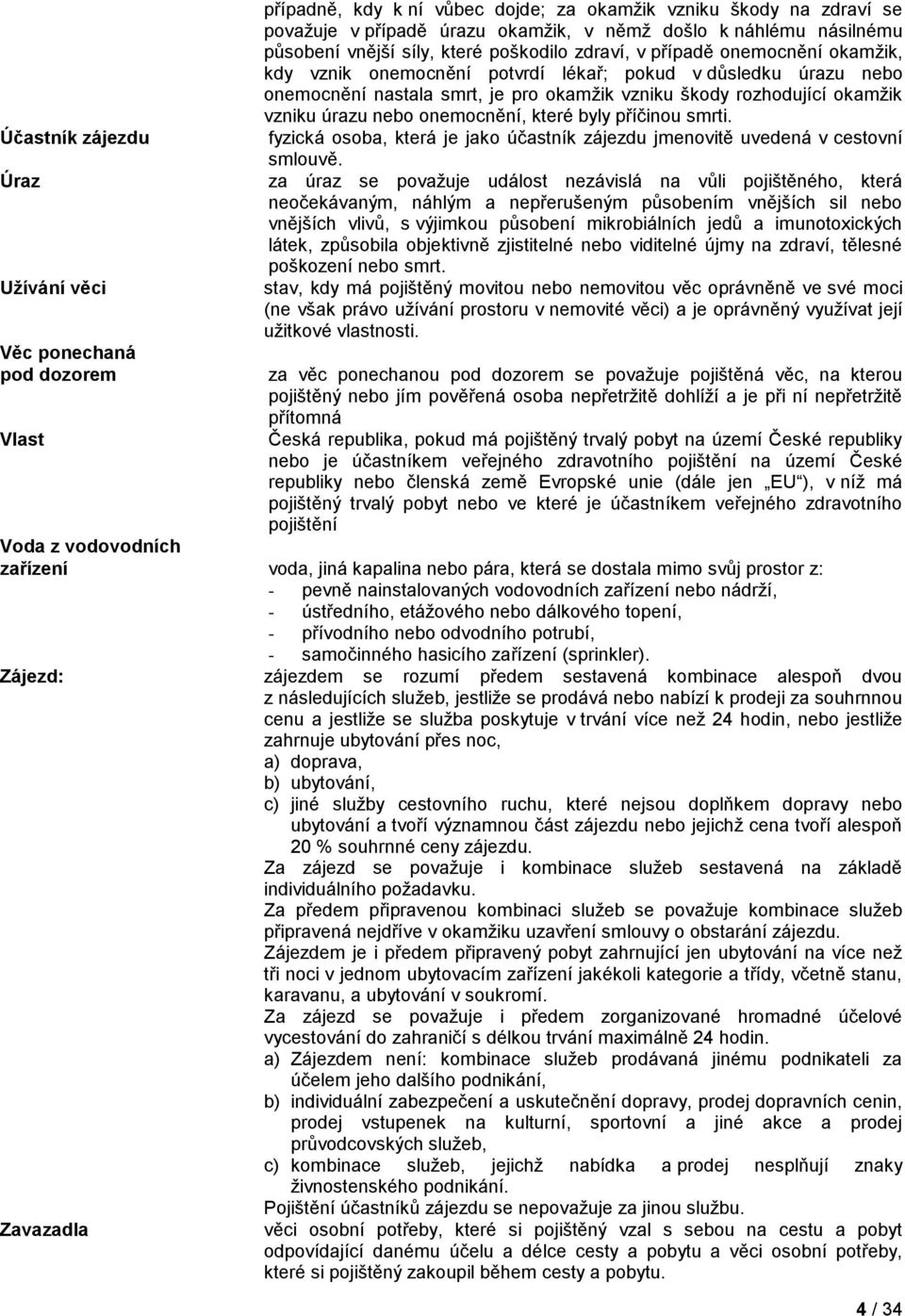 škody rozhodující okamžik vzniku úrazu nebo onemocnění, které byly příčinou smrti. fyzická osoba, která je jako účastník zájezdu jmenovitě uvedená v cestovní smlouvě.