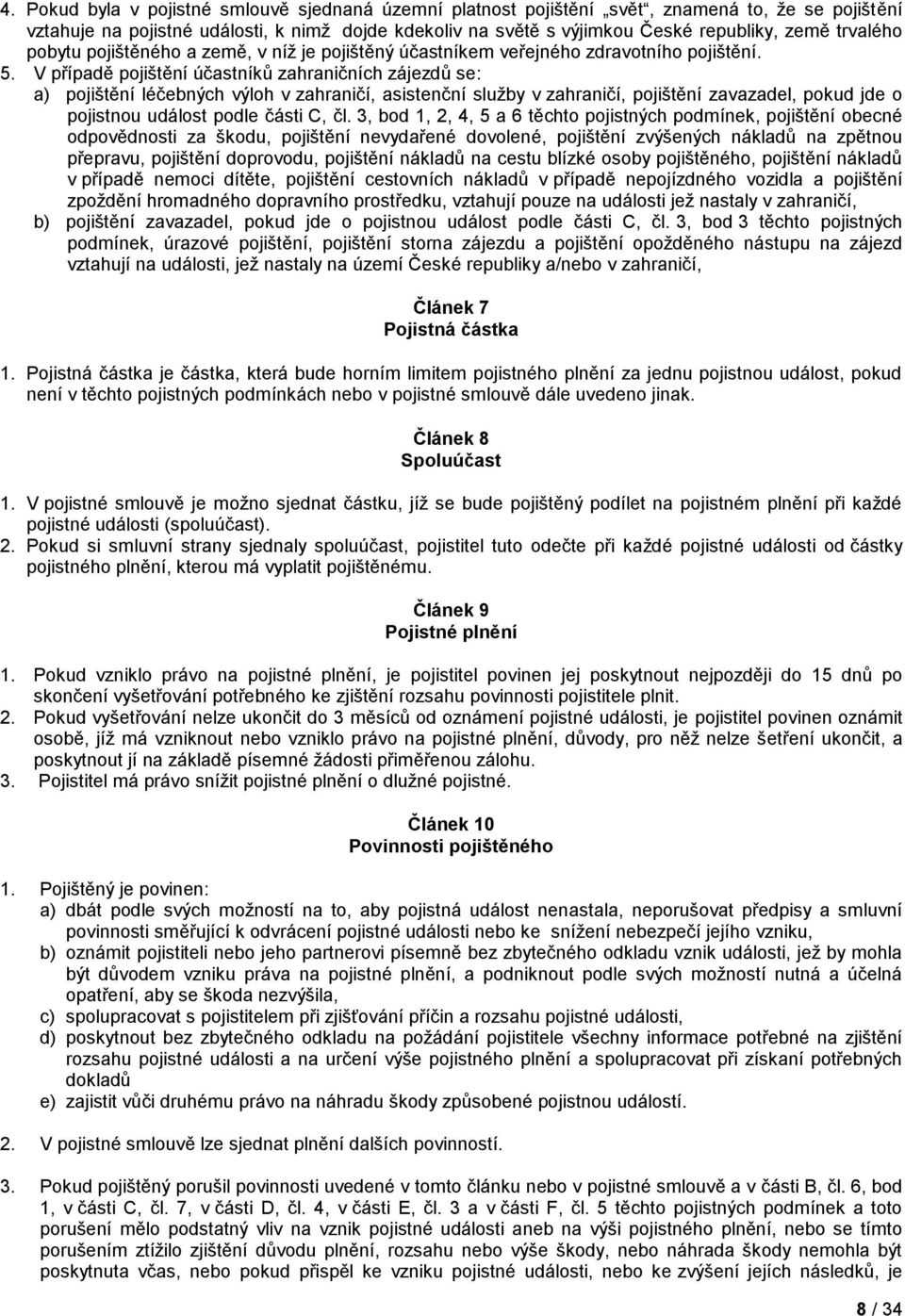 V případě pojištění účastníků zahraničních zájezdů se: a) pojištění léčebných výloh v zahraničí, asistenční služby v zahraničí, pojištění zavazadel, pokud jde o pojistnou událost podle části C, čl.