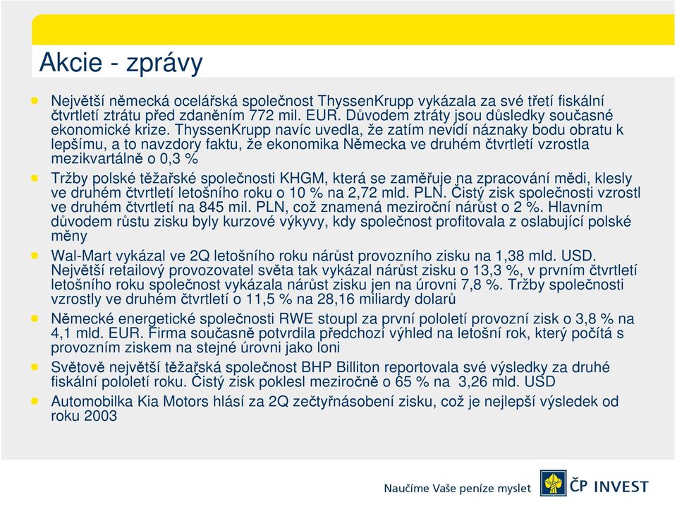 společnosti KHGM, která se zaměřuje na zpracování mědi, klesly ve druhém čtvrtletí letošního roku o 10 % na 2,72 mld. PLN. Čistý zisk společnosti vzrostl ve druhém čtvrtletí na 845 mil.