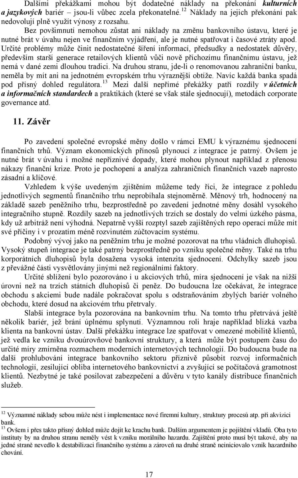 Určité problémy může činit nedostatečné šíření informací, předsudky a nedostatek důvěry, především starší generace retailových klientů vůči nově příchozímu finančnímu ústavu, jež nemá v dané zemi