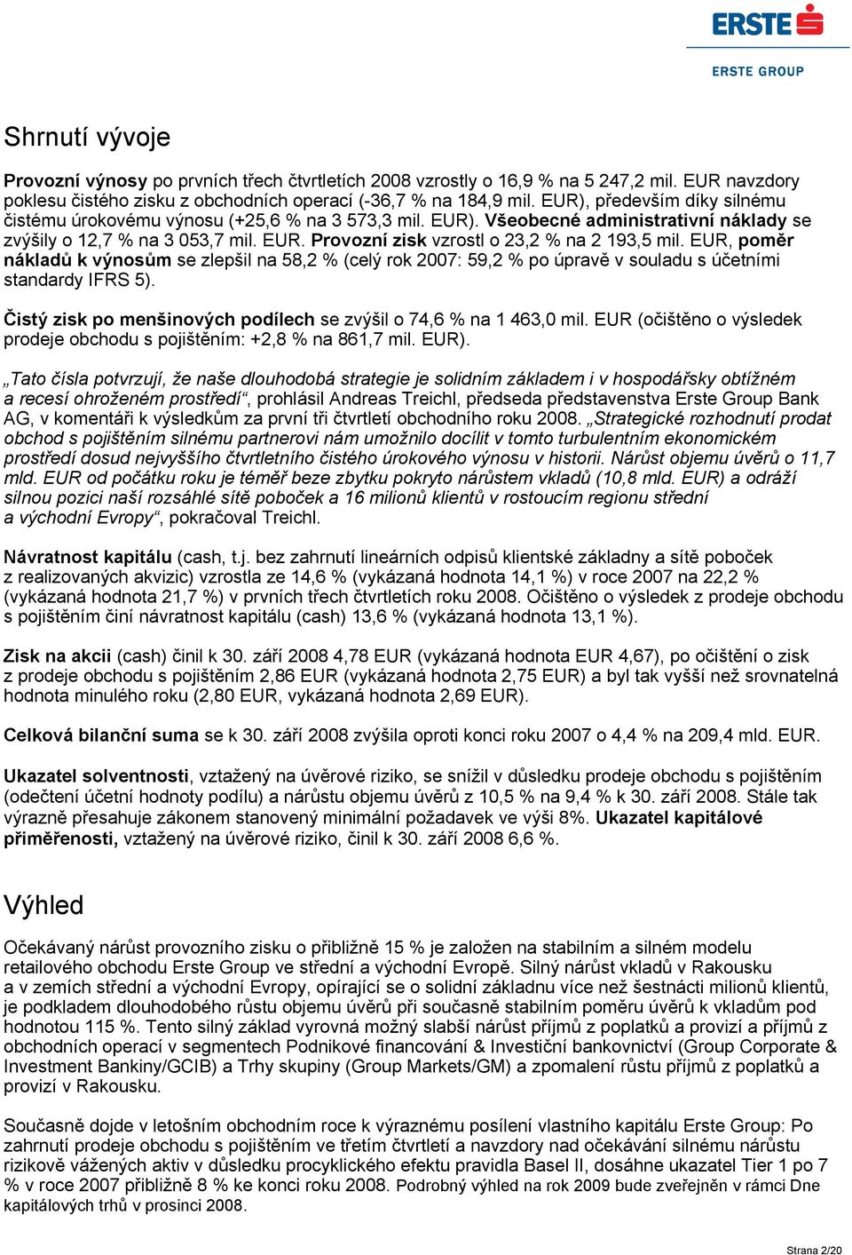 EUR, poměr nákladů k výnosům se zlepšil na 58,2 % (celý rok 2007: 59,2 % po úpravě v souladu s účetními standardy IFRS 5). Čistý zisk po menšinových podílech se zvýšil o 74,6 % na 1 463,0 mil.