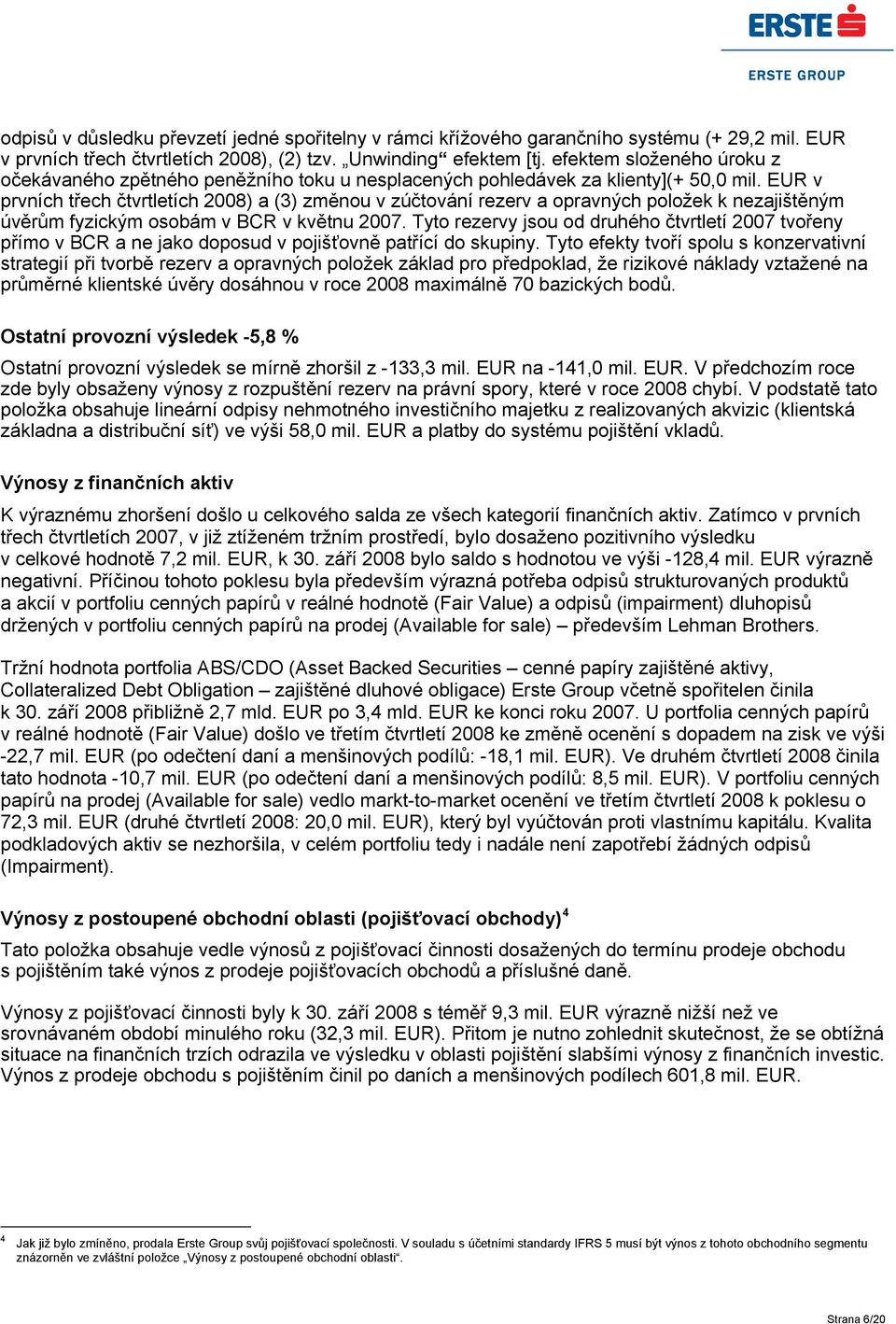 EUR v prvních třech čtvrtletích 2008) a (3) změnou v zúčtování rezerv a opravných položek k nezajištěným úvěrům fyzickým osobám v BCR v květnu 2007.