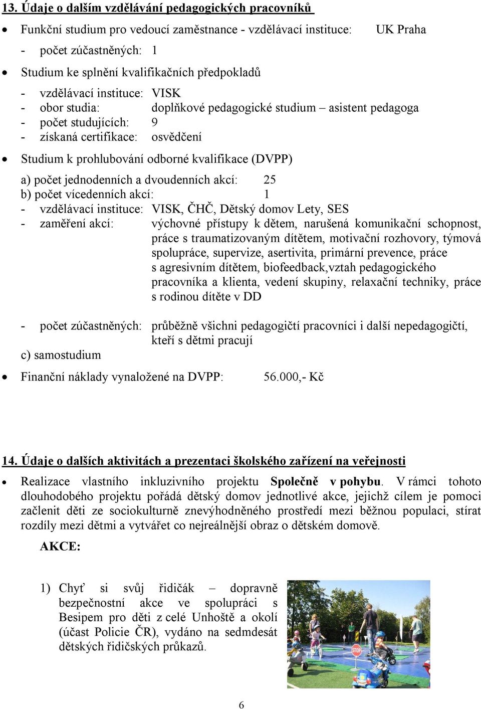 počet jednodenních a dvoudenních akcí: 25 b) počet vícedenních akcí: 1 - vzdělávací instituce: VISK, ČHČ, Dětský domov Lety, SES - zaměření akcí: výchovné přístupy k dětem, narušená komunikační