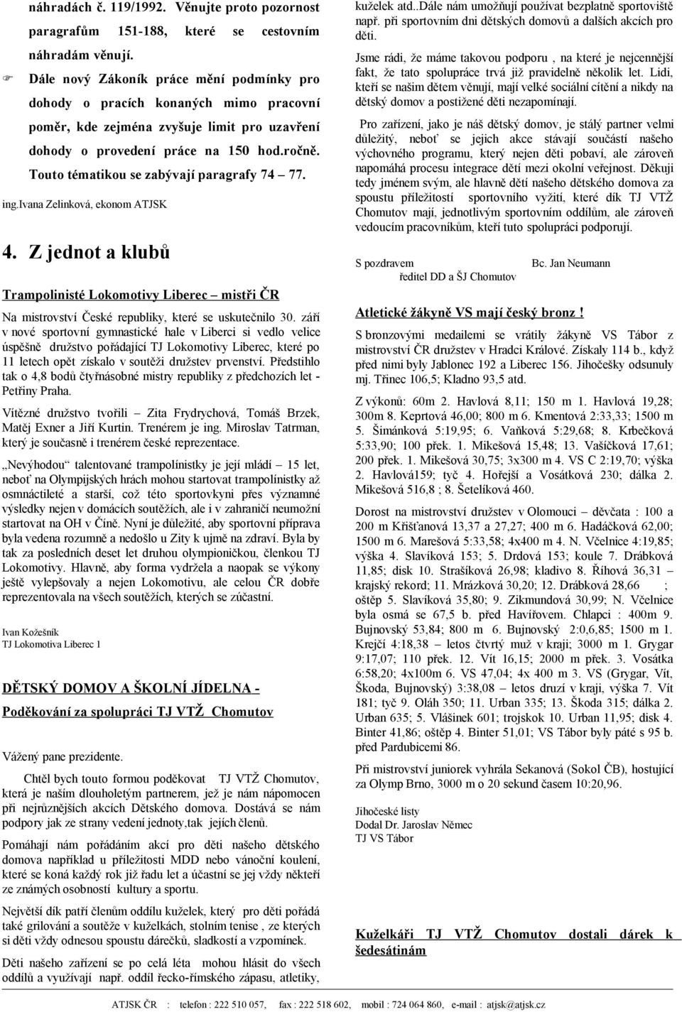 Touto tématikou se zabývají paragrafy 74 77. ing.ivana Zelinková, ekonom ATJSK 4. Z jednot a klubů kuželek atd..dále nám umožňují používat bezplatně sportoviště např.