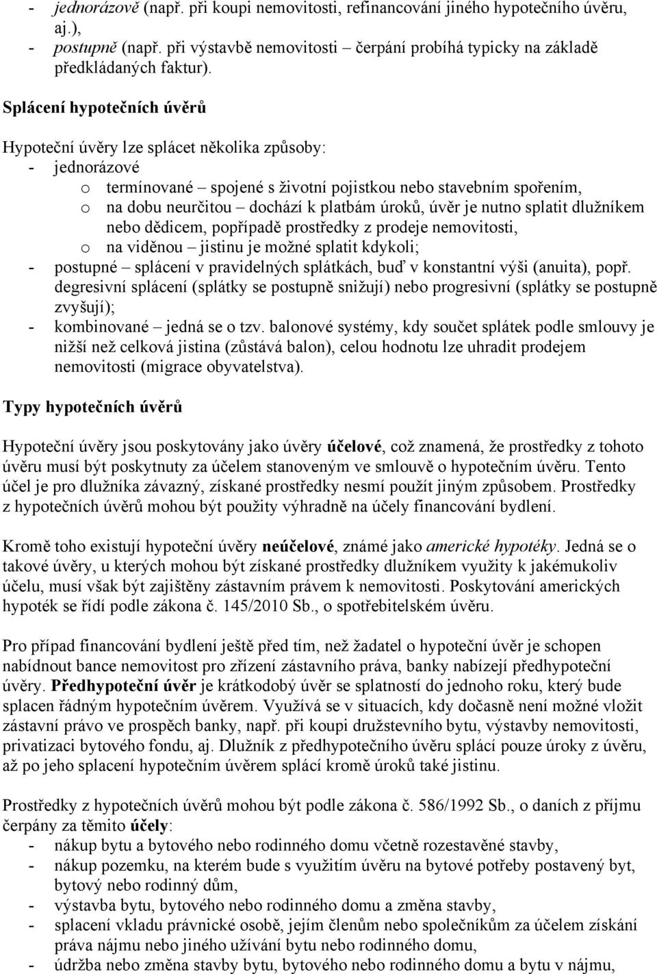 úvěr je nutno splatit dlužníkem nebo dědicem, popřípadě prostředky z prodeje nemovitosti, o na viděnou jistinu je možné splatit kdykoli; - postupné splácení v pravidelných splátkách, buď v konstantní