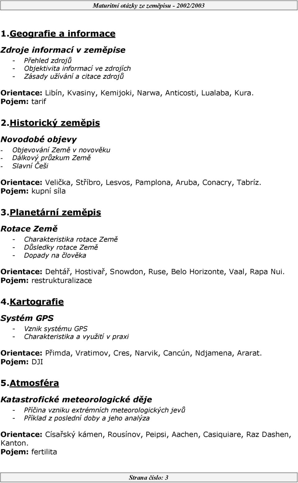 Historický zeměpis Novodobé objevy - Objevování Země v novověku - Dálkový průzkum Země - Slavní Češi Orientace: Velička, Stříbro, Lesvos, Pamplona, Aruba, Conacry, Tabríz. Pojem: kupní síla 3.